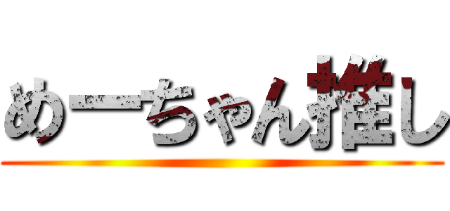 めーちゃん推し ()