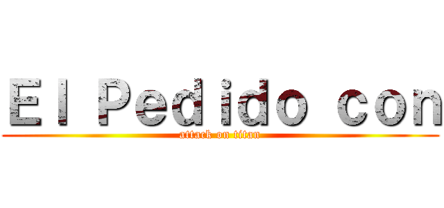 Ｅｌ Ｐｅｄｉｄｏ ｃｏｎ (attack on titan)
