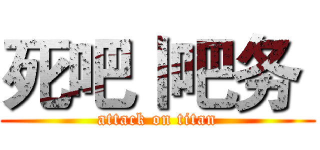 死吧丨吧务  (attack on titan)