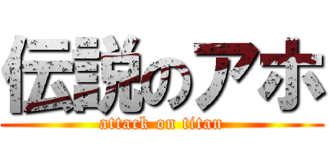 伝説のアホ (attack on titan)