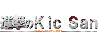 進撃のＫｉｃ Ｓａｎ (attack on Kic San)