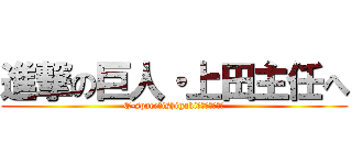進撃の巨人・上田主任へ (E-space　ishigakiお疲れ様でした)