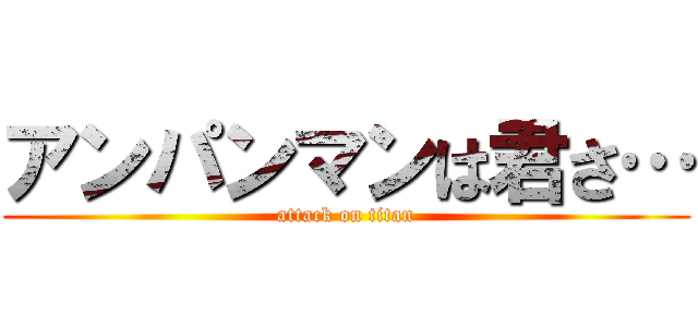 アンパンマンは君さ… (attack on titan)