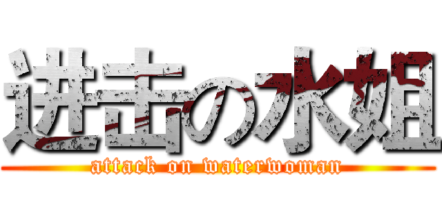进击の水姐 (attack on waterwoman)