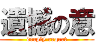 遺憾の意 (deeply regret)