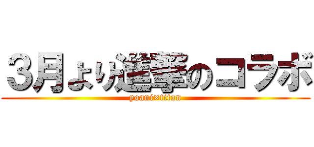 ３月より進撃のコラボ (yoani×titan)