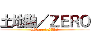 土地勘／ＺＥＲＯ (totikann is ZERO)
