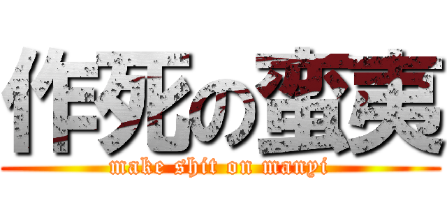 作死の蛮夷 (make shit on manyi)