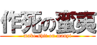 作死の蛮夷 (make shit on manyi)
