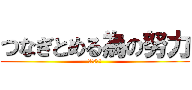 つなぎとめる為の努力 (あいうえお)