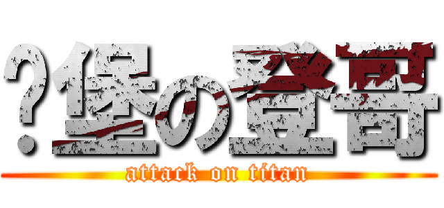 碉堡の登哥 (attack on titan)