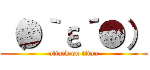 （●｀ε´●） (attack on titan)
