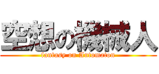 空想の機械人 (fantasy on Automaton)