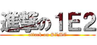 進撃の１Ｅ２ (attack on SZMC)
