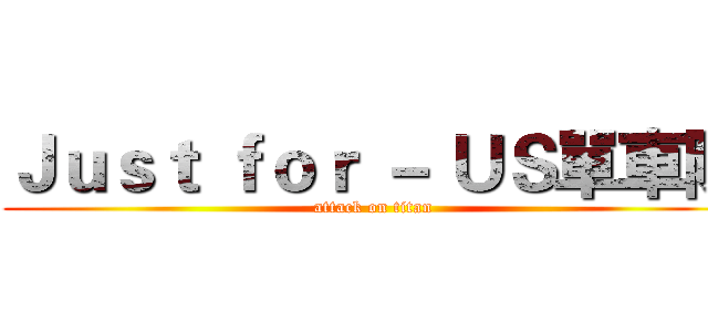 Ｊｕｓｔ ｆｏｒ － ＵＳ單車隊 (attack on titan)