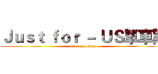 Ｊｕｓｔ ｆｏｒ － ＵＳ單車隊 (attack on titan)