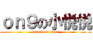 ｏｎ９の小悦悦 (attack on titan)