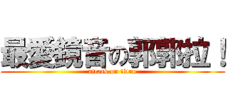 最愛鏡音の郭郭拉！ (attack on titan)