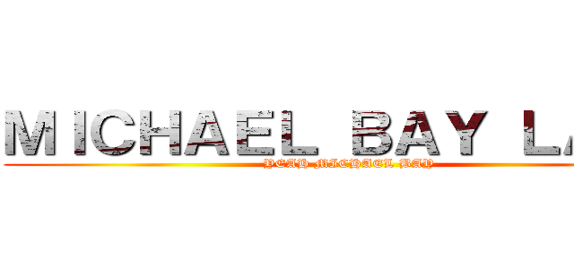 ＭＩＣＨＡＥＬ ＢＡＹ ＬＡＮＤ (YEAH MICHAEL BAY)