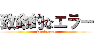 致命的なエラー (fatal error)