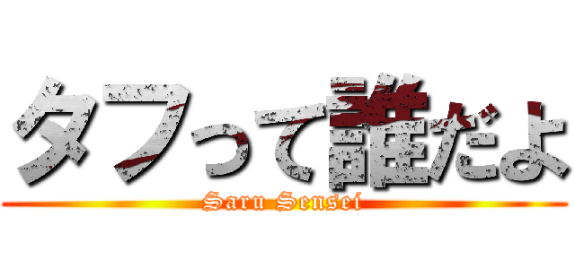 タフって誰だよ (Saru Sensei)