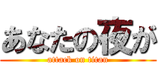 あなたの夜が (attack on titan)