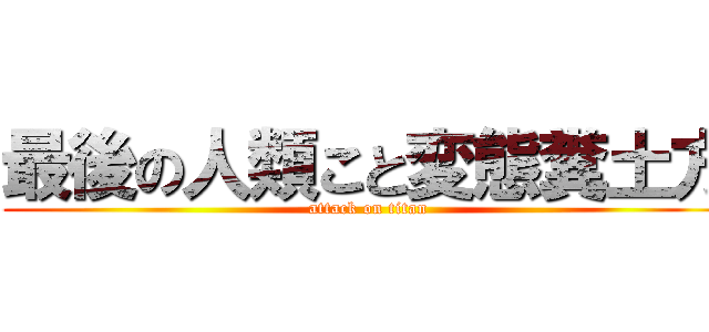 最後の人類こと変態糞土方 (attack on titan)