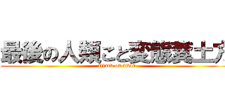 最後の人類こと変態糞土方 (attack on titan)