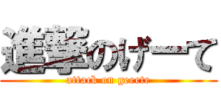 進撃のげーて (attack on geeete)