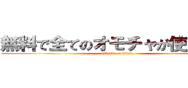 無料で全てのオモチャが使い放題 (attack on titan)