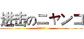 进击のニャンコ (ニャンニャン)