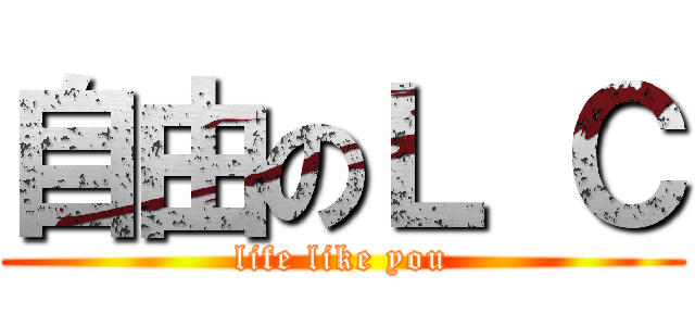 自由のＬ Ｃ (life like you)