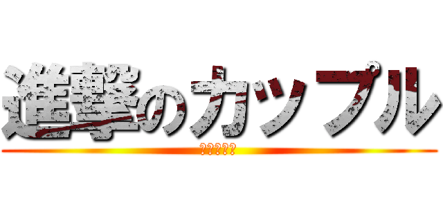 進撃のカップル (達也＆詩織)