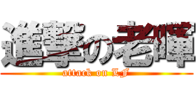 進撃の老暉 (attack on LF)