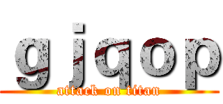 ｇｊｑｏｐ (attack on titan)