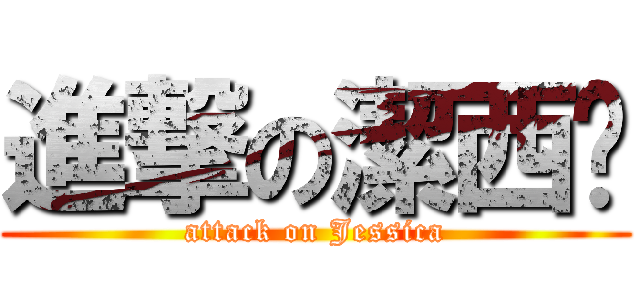 進撃の潔西卡 (attack on Jessica)