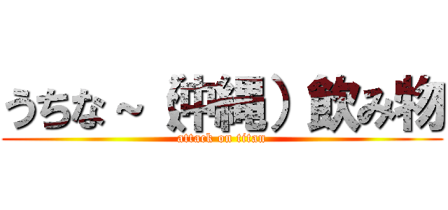 うちな～（沖縄）飲み物 (attack on titan)