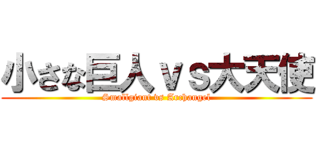 小さな巨人ｖｓ大天使 (Smallgiant vs Archangel)