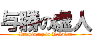 与勝の虚人 (Imaginary is Yokatsu)