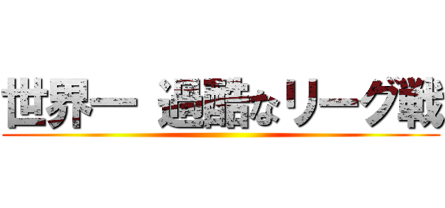 世界一 過酷なリーグ戦 ()