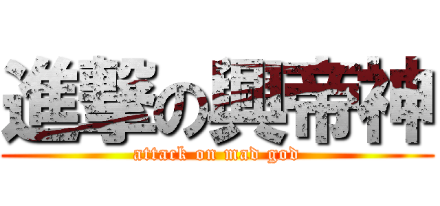 進撃の興帝神 (attack on mad god)