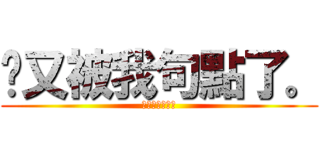 你又被我句點了。 (。。。。。。。)