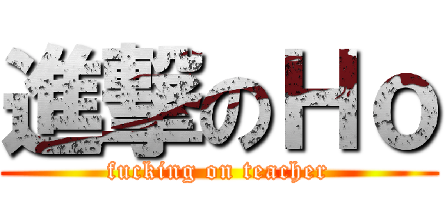 進撃のＨｏ (fucking on teacher)