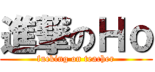 進撃のＨｏ (fucking on teacher)