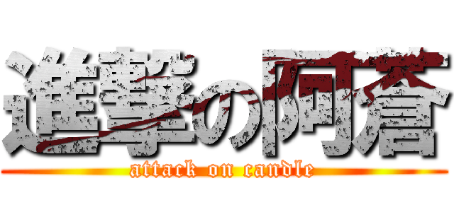 進撃の阿蒼 (attack on candle)