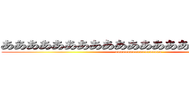 ああああああああああああああああああああああ (aaaaaaaaaaaaaaaaaaa)