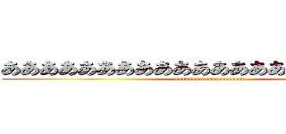 ああああああああああああああああああああああ (aaaaaaaaaaaaaaaaaaa)