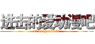 进击的爱动漫吧 (ai dong man ba)