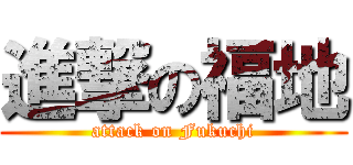 進撃の福地 (attack on Fukuchi)