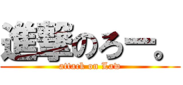 進撃のろー。 (attack on Law)